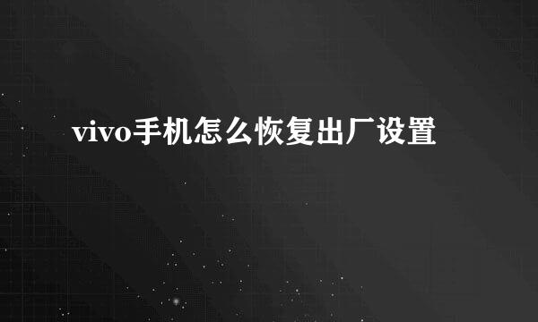 vivo手机怎么恢复出厂设置