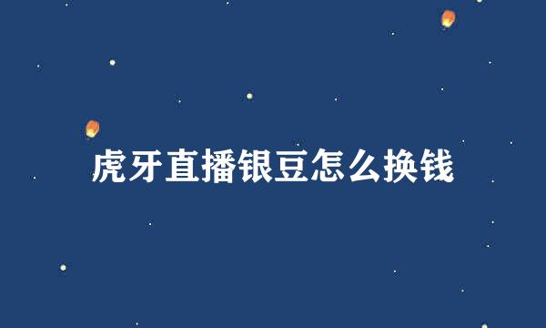 虎牙直播银豆怎么换钱