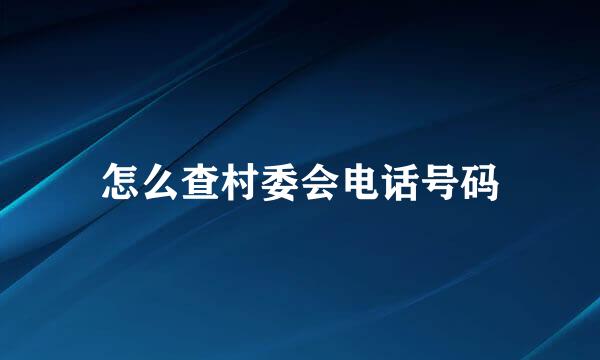 怎么查村委会电话号码