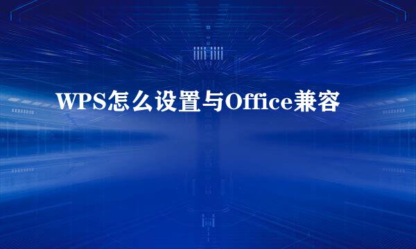 WPS怎么设置与Office兼容