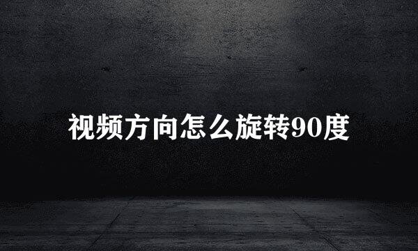 视频方向怎么旋转90度