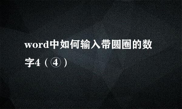 word中如何输入带圆圈的数字4（④）
