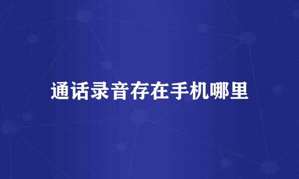 通话录音存在手机哪里