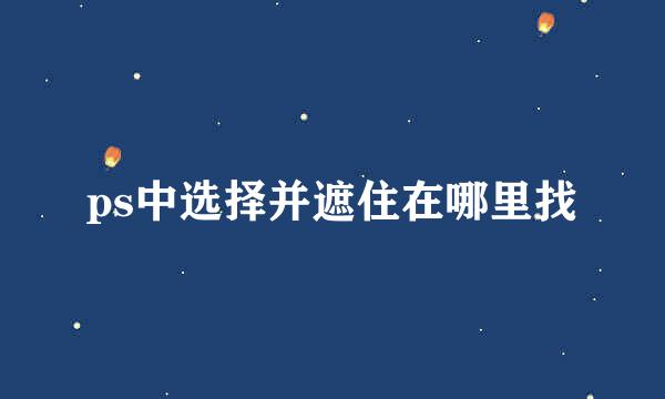 ps中选择并遮住在哪里找