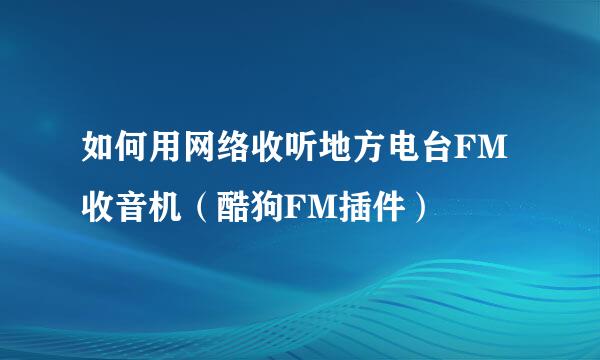 如何用网络收听地方电台FM收音机（酷狗FM插件）