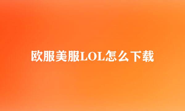欧服美服LOL怎么下载