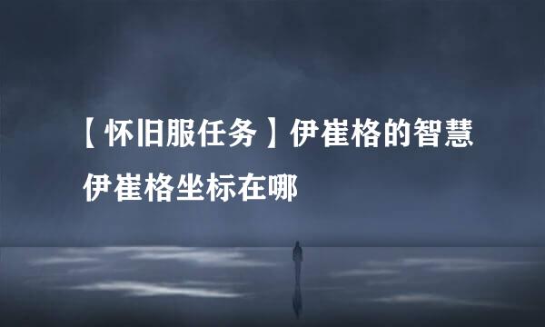 【怀旧服任务】伊崔格的智慧 伊崔格坐标在哪