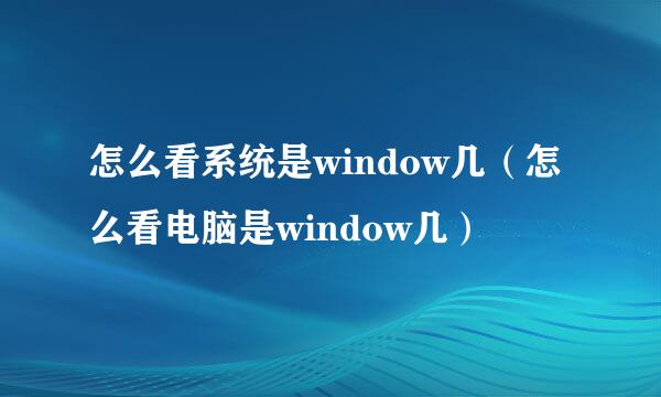 怎么看系统是window几（怎么看电脑是window几）