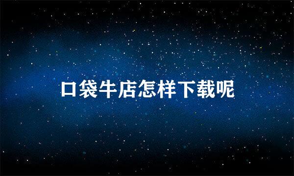口袋牛店怎样下载呢