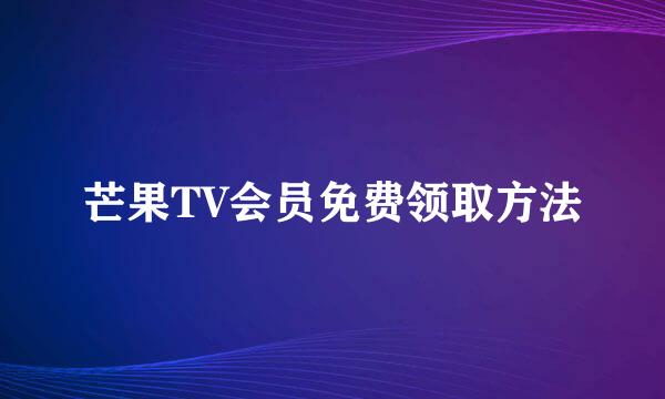 芒果TV会员免费领取方法