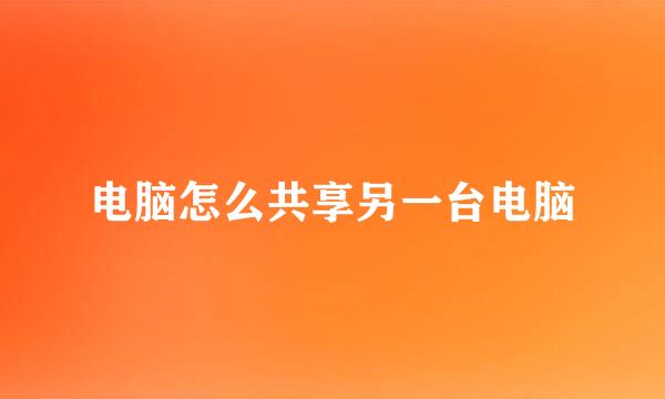 电脑怎么共享另一台电脑