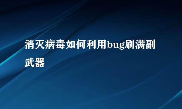 消灭病毒如何利用bug刷满副武器