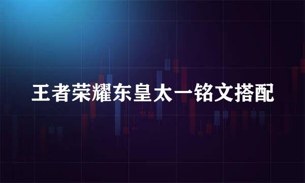 王者荣耀东皇太一铭文搭配