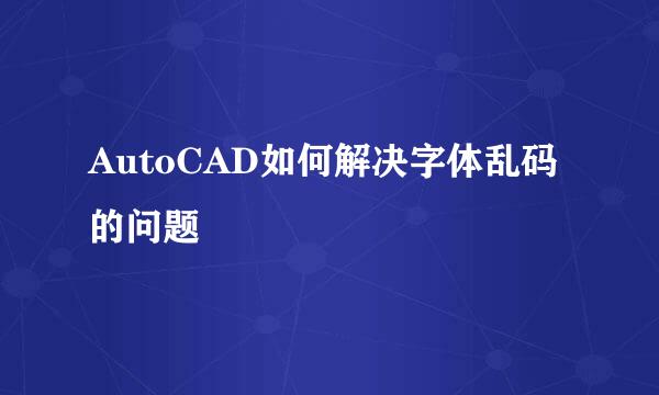 AutoCAD如何解决字体乱码的问题