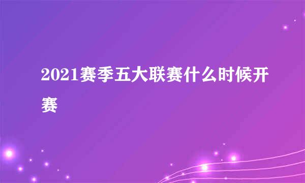 2021赛季五大联赛什么时候开赛