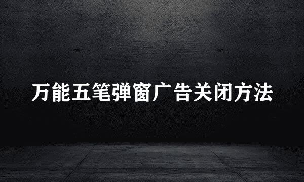 万能五笔弹窗广告关闭方法