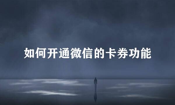 如何开通微信的卡券功能