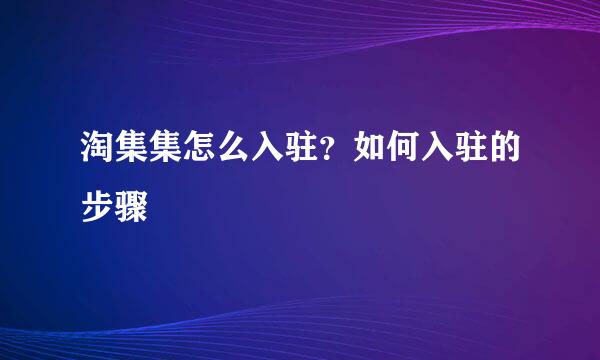 淘集集怎么入驻？如何入驻的步骤