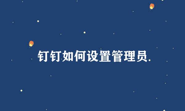 钉钉如何设置管理员
