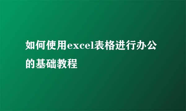 如何使用excel表格进行办公的基础教程