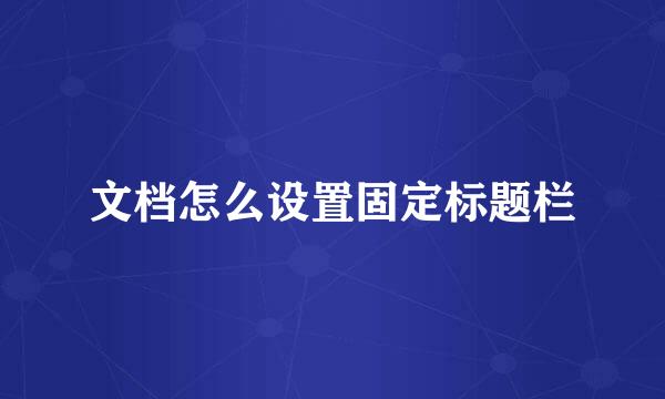文档怎么设置固定标题栏