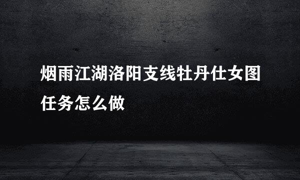 烟雨江湖洛阳支线牡丹仕女图任务怎么做