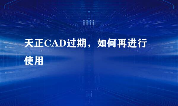 天正CAD过期，如何再进行使用