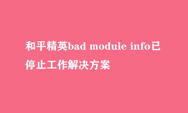 和平精英bad module info已停止工作解决方案