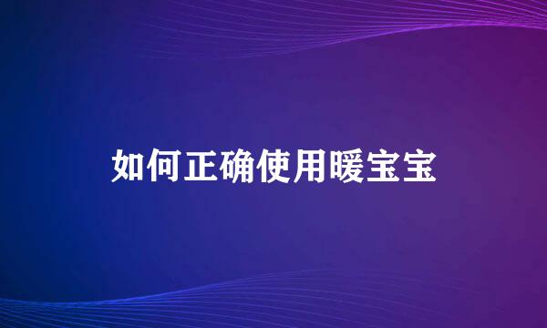 如何正确使用暖宝宝
