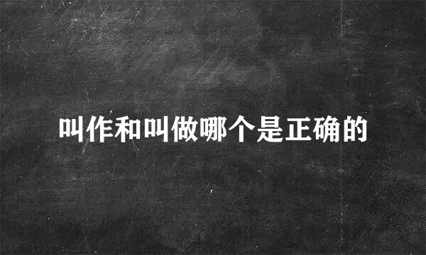 叫作和叫做哪个是正确的