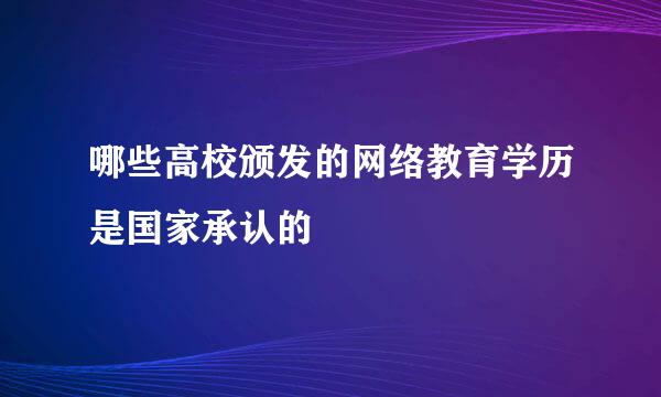 哪些高校颁发的网络教育学历是国家承认的
