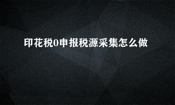 印花税0申报税源采集怎么做