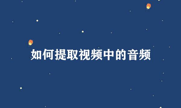 如何提取视频中的音频