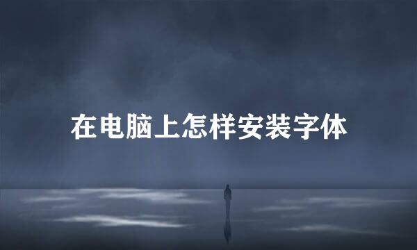 在电脑上怎样安装字体