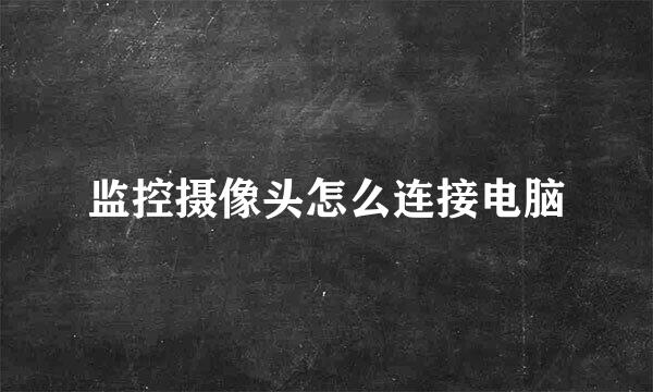 监控摄像头怎么连接电脑
