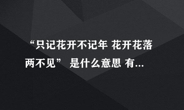“只记花开不记年 花开花落两不见” 是什么意思 有什么含义 出自哪里