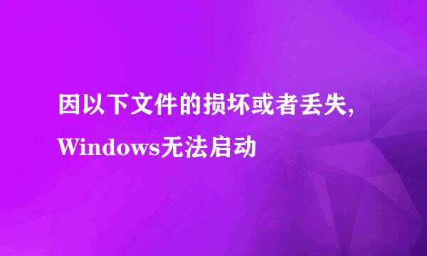 因以下文件的损坏或者丢失,Windows无法启动