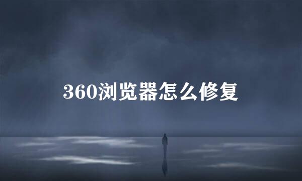 360浏览器怎么修复