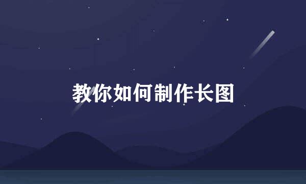 教你如何制作长图