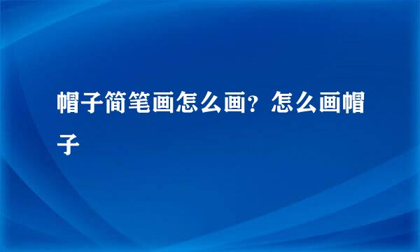 帽子简笔画怎么画？怎么画帽子