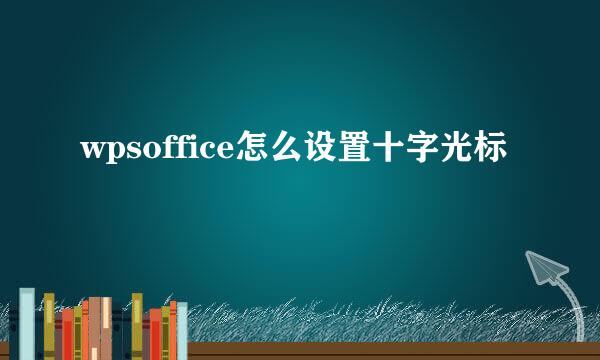 wpsoffice怎么设置十字光标
