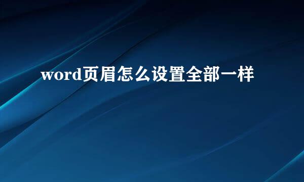 word页眉怎么设置全部一样