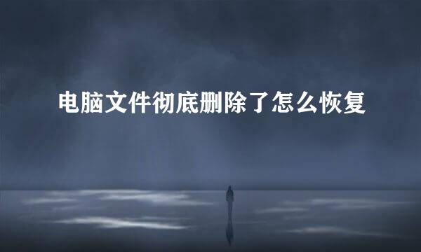 电脑文件彻底删除了怎么恢复