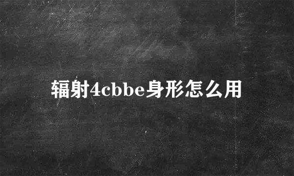 辐射4cbbe身形怎么用