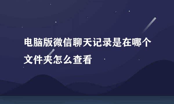 电脑版微信聊天记录是在哪个文件夹怎么查看