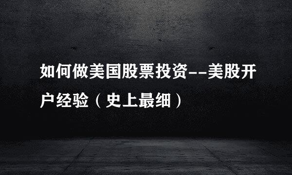 如何做美国股票投资--美股开户经验（史上最细）