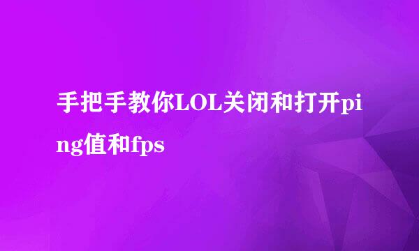 手把手教你LOL关闭和打开ping值和fps