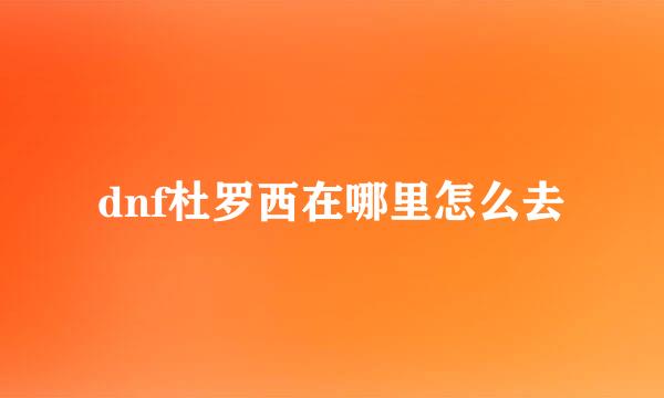dnf杜罗西在哪里怎么去