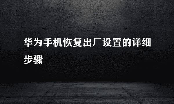 华为手机恢复出厂设置的详细步骤