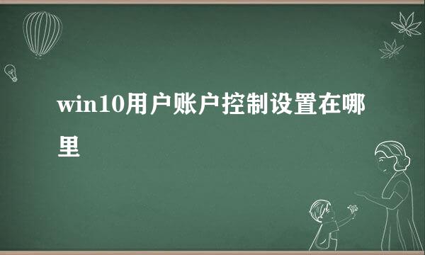 win10用户账户控制设置在哪里